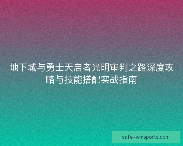 地下城与勇士天启者光明审判之路深度攻略与技能搭配实战指南